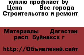 куплю профлист бу › Цена ­ 10 - Все города Строительство и ремонт » Материалы   . Дагестан респ.,Буйнакск г.